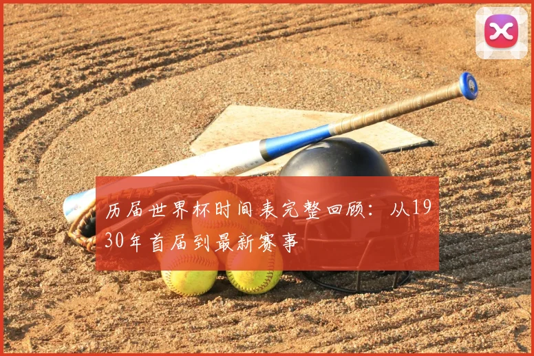 历届世界杯时间表完整回顾：从1930年首届到最新赛事