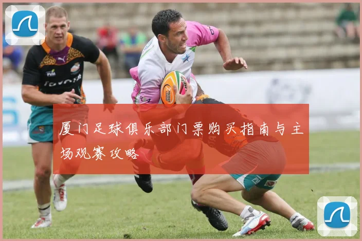 厦门足球俱乐部门票购买指南与主场观赛攻略