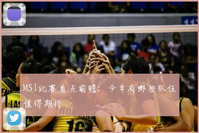 MSI比赛看点前瞻:今年有哪些队伍值得期待