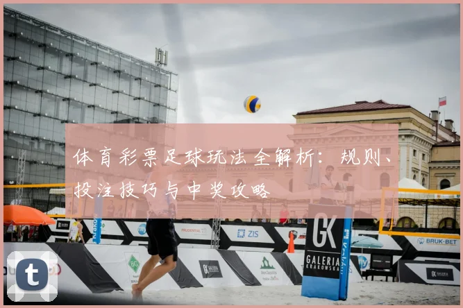 体育彩票足球玩法全解析:规则、投注技巧与中奖攻略