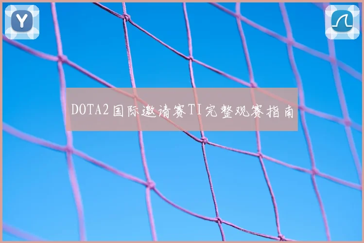 DOTA2国际邀请赛TI完整观赛指南