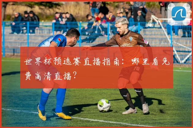 世界杯预选赛直播指南：哪里看免费高清直播？