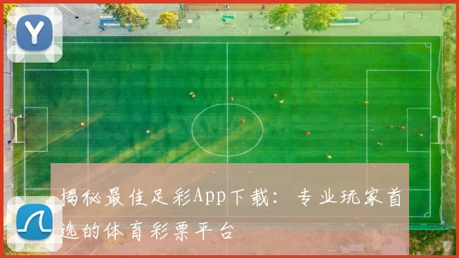 揭秘最佳足彩App下载：专业玩家首选的体育彩票平台