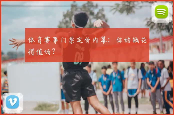 体育赛事门票定价内幕:你的钱花得值吗?