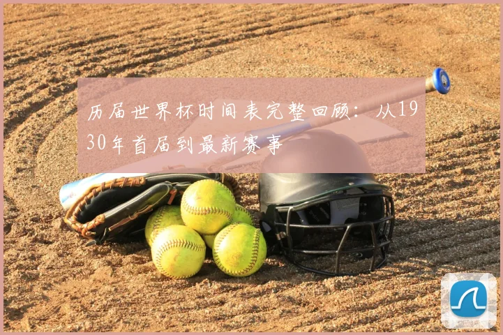历届世界杯时间表完整回顾：从1930年首届到最新赛事