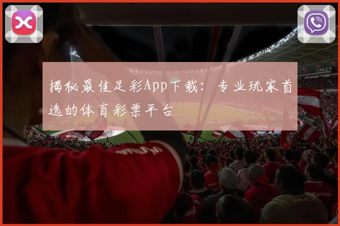 揭秘最佳足彩App下载：专业玩家首选的体育彩票平台