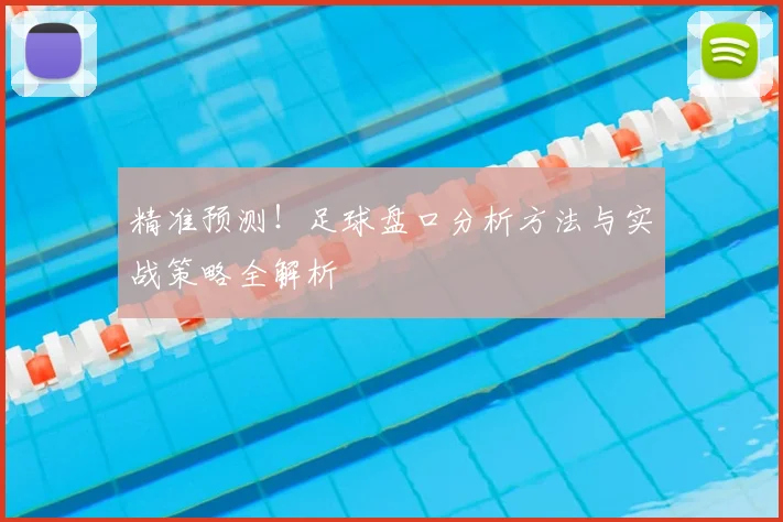 精准预测!足球盘口分析方法与实战策略全解析