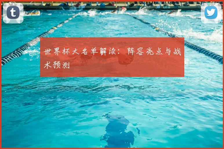 世界杯大名单解读：阵容亮点与战术预测
