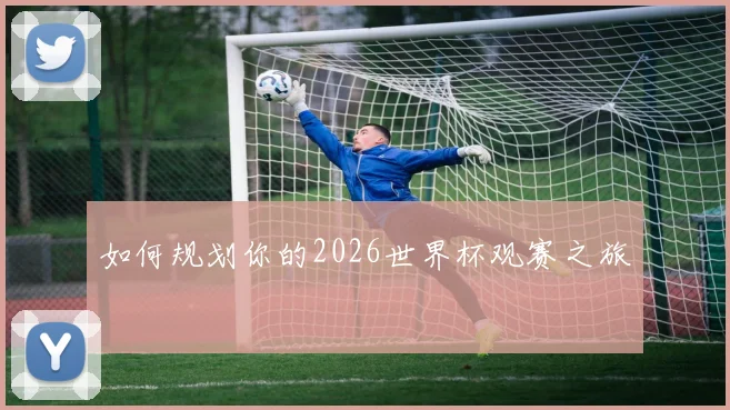 如何规划你的2026世界杯观赛之旅