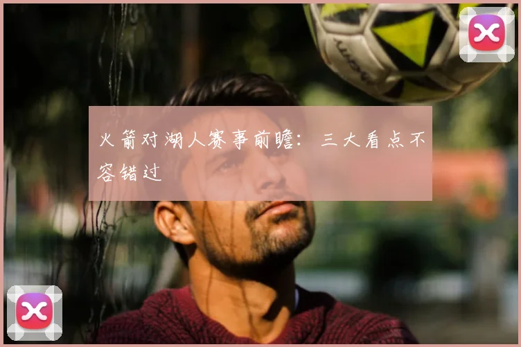 火箭对湖人赛事前瞻：三大看点不容错过
