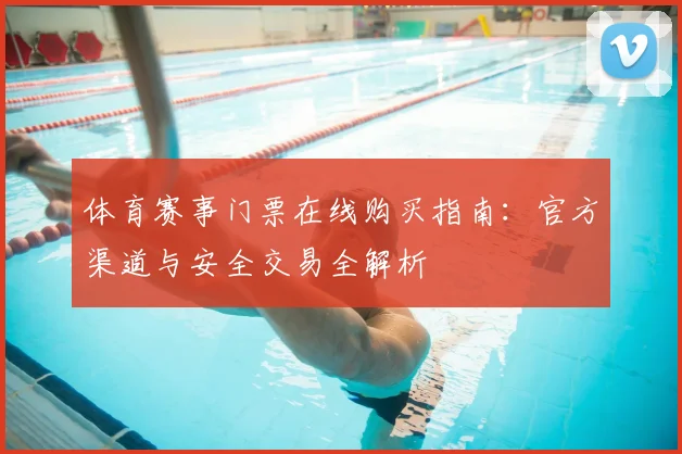 体育赛事门票在线购买指南：官方渠道与安全交易全解析
