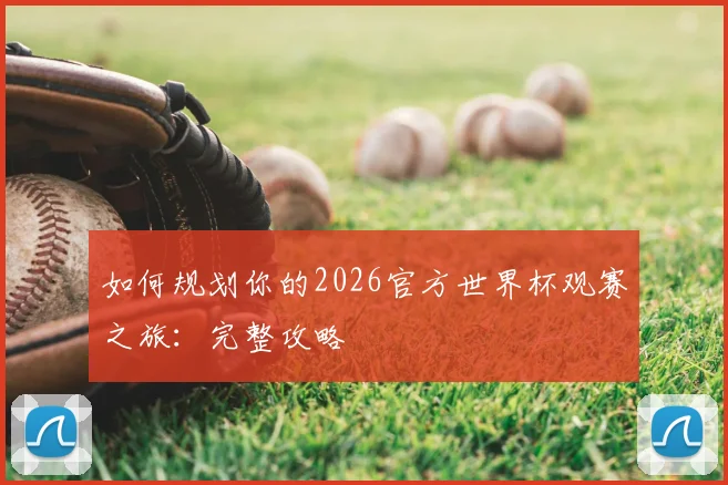 如何规划你的2026官方世界杯观赛之旅：完整攻略