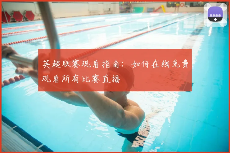 英超联赛观看指南：如何在线免费观看所有比赛直播